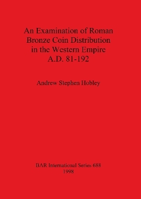 An Examination of Roman Bronze Coin Distribution in the Western Empire A.D. 81-192 - Andrew Stephen Hobley