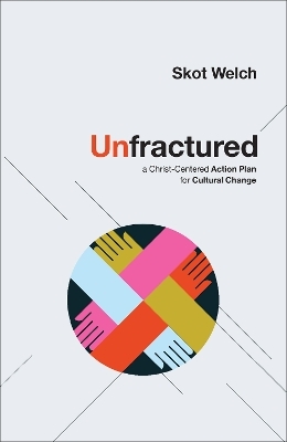 Unfractured &ndash; A Christ&ndash;Centered Action Plan for Cultural Change - Skot Welch, C. Wright