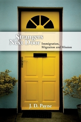 Strangers Next Door &ndash; Immigration, Migration and Mission - J. D. Payne