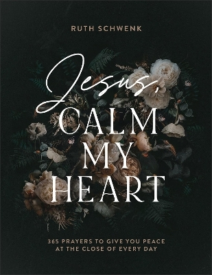 Jesus, Calm My Heart – 365 Prayers to Give You Peace at the Close of Every Day