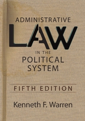 Administrative Law in the Political System, 5th Edition - Kenneth F Warren