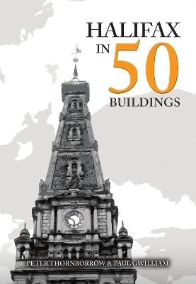 Halifax in 50 Buildings - Peter Thornborrow, Paul Gwilliam