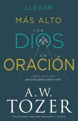 Llegar M&aacute;s Alto Con Dios En Oraci&oacute;n - A W Tozer