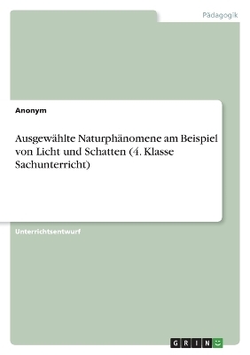 Ausgew&Atilde;&curren;hlte Naturph&Atilde;&curren;nomene am Beispiel von Licht und Schatten (4. Klasse Sachunterricht) -  Anonymous
