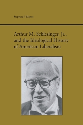 Arthur M. Schlesinger, Jr., and the Ideological History of American Liberalism - Stephen P. Depoe