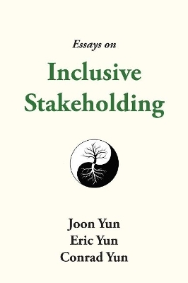 Essays on Inclusive Stakeholding - Joon Yun, Eric Yun, Conrad Yun