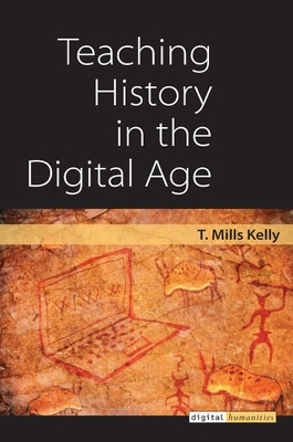 Teaching History in the Digital Age - T. Mills Kelly