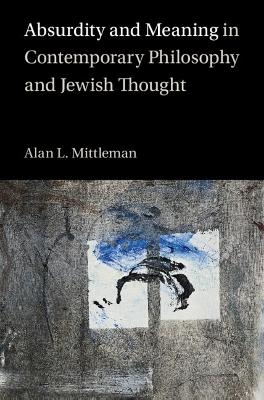 Absurdity and Meaning in Contemporary Philosophy and Jewish Thought - Alan L. Mittleman