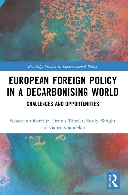 European Foreign Policy in a Decarbonising World - Sebastian Oberth&uuml;r, Dennis T&auml;nzler, Emily Wright, Gauri Khandekar