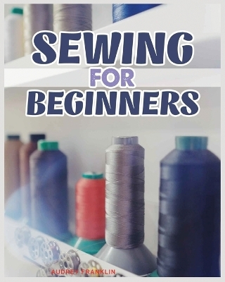 Sewing for Beginners - Audrey Franklin