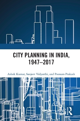 City Planning in India, 1947&ndash;2017 - Ashok Kumar, Sanjeev Vidyarthi, Poonam Prakash