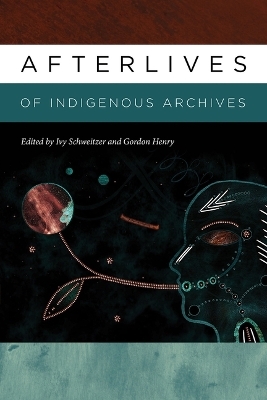 Afterlives of Indigenous Archives - Ivy Schweitzer, Gordon Henry, Gordan Henry