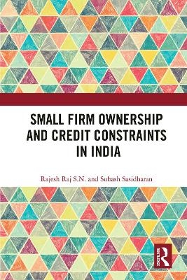 Small Firm Ownership and Credit Constraints in India - Rajesh Raj S.N., Subash Sasidharan