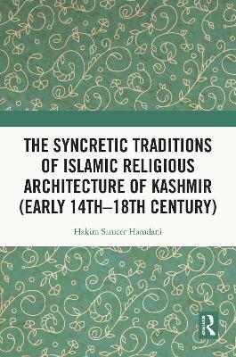 The Syncretic Traditions of Islamic Religious Architecture of Kashmir (Early 14th &ndash;18th Century) - Hakim Sameer Hamdani