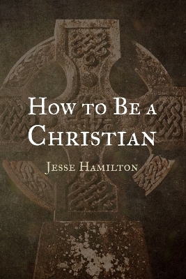 How to Be a Christian - Jesse Hamilton