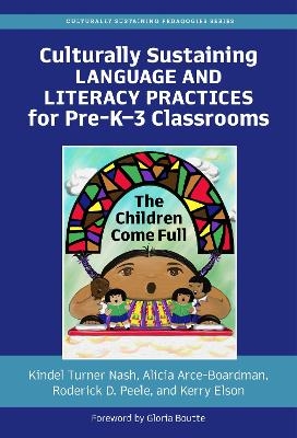 Culturally Sustaining Language and Literacy Practices for Pre-KÔÇô3 Classrooms - Kindel Turner Nash, Alicia Arce-Boardman, Roderick D. Peele, Kerry Elson