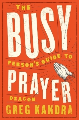 Busy Person's Guide to Prayer - Deacon Greg Kandra