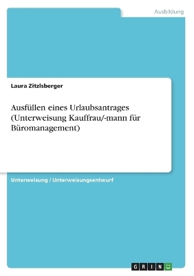Ausf&Atilde;&frac14;llen eines Urlaubsantrages (Unterweisung Kauffrau/-mann f&Atilde;&frac14;r B&Atilde;&frac14;romanagement) - Laura Zitzlsberger