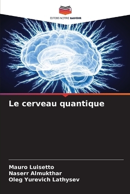 Le cerveau quantique - Mauro Luisetto, Naserr Almukthar, Oleg Yurevich Lathysev