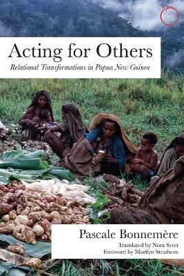 Acting for Others &ndash; Relational Transformations in Papua New Guinea - Pascale Bonnemere, Nora Scott