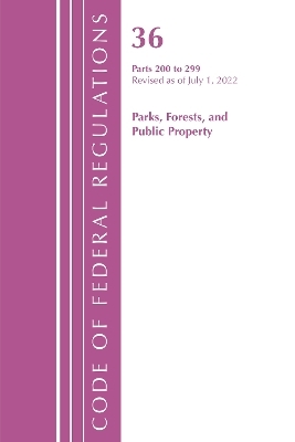 Code of Federal Regulations, Title 36 Parks, Forests, and Public Property 200-299, Revised as of July 1, 2022 -  Office of The Federal Register (U.S.)