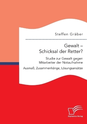 Gewalt - Schicksal der Retter? Studie zur Gewalt gegen Mitarbeiter der Notaufnahme. AusmaÃ, ZusammenhÃ¤nge, LÃ¶sungsansÃ¤tze