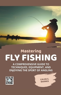 Mastering Fly Fishing - Caleb S. Barnes