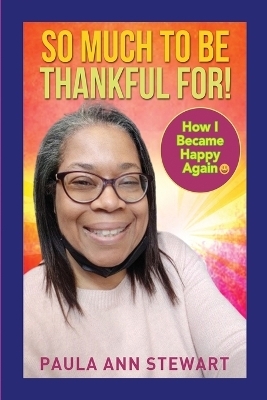So Much to be Thankful for! How I Became Happy Again - Paula Ann Stewart