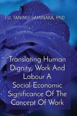 Translating Human Dignity, Work And Labour A Social-Economic Significance Of The Concept Of Work - I U Tanimu-Saminaka