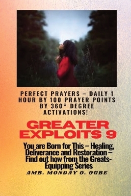 Greater Exploits - 9 Perfect Prayers - Daily 1 hour by 100 Prayer Points by 360&deg; Degree Activate - Ambassador Monday O Ogbe