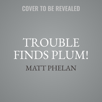 Trouble Finds Plum! - Matt Phelan