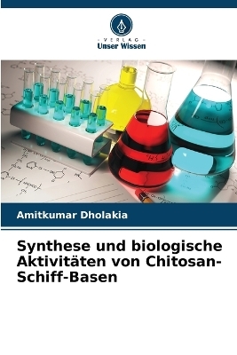 Synthese und biologische Aktivit&auml;ten von Chitosan-Schiff-Basen - Amitkumar Dholakia