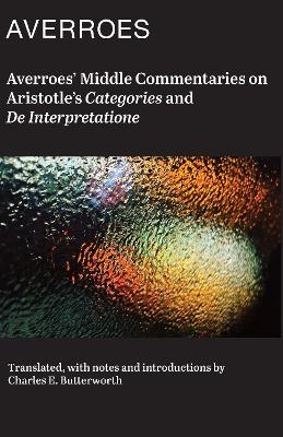 Averroes' Middle Commentaries on Aristotles Categories and De Interpretatione -  Averroes