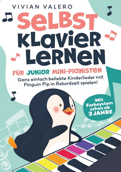 Selbst Klavier lernen f&uuml;r Junior Mini-Pianisten. Ganz einfach beliebte Kinderlieder mit Pinguin Pip in Rekordzeit spielen! Mit Farbsystem schon ab 3 Jahre. - Vivan Valero