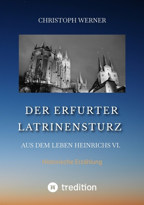 Der Erfurter Latrinensturz. Aus dem Leben Heinrichs VI. - Christoph Werner