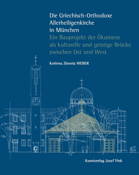 Die Griechisch-Orthodoxe Allerheiligenkirche in M&uuml;nchen &ndash; Ein Bauprojekt der &Ouml;kumene als kulturelle und geistige Br&uuml;cke zwischen Ost und West - Korinna Zinovia Weber