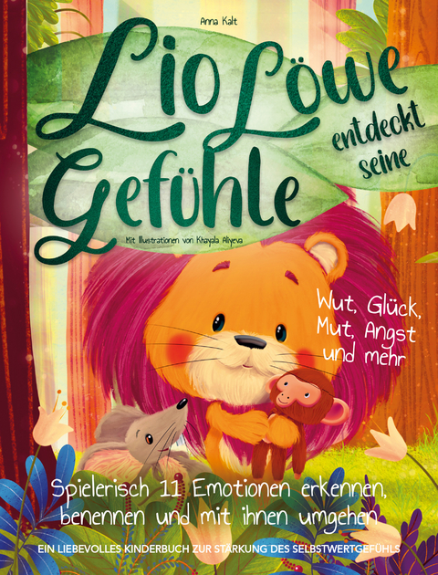 Lio L&ouml;we entdeckt seine Gef&uuml;hle: Wut, Gl&uuml;ck, Mut, Angst und mehr - spielerisch 11 Emotionen erkennen, benennen und mit ihnen umgehen - ein liebevolles Kinderbuch zur St&auml;rkung des Selbstwertgef&uuml;hls - Kalt Anna