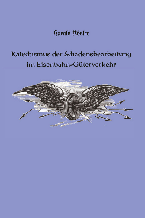 Katechismus der Schadensbearbeitung im Eisenbahn-G&uuml;terverkehr - Harald R&ouml;sler