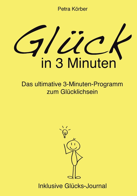 Glück in 3 Minuten - Das ultimative 3-Minuten-Programm zum Glücklichsein - Inklusive Glücks-Journal - Petra Körber