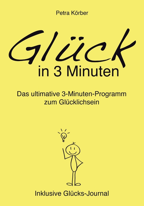 Glück in 3 Minuten - Das ultimative 3-Minuten-Programm zum Glücklichsein - Inklusive Glücks-Journal - Petra Körber