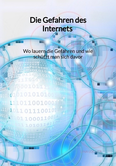 Die Gefahren des Internets - Wo lauern die Gefahren und wie schützt man sich davor - Lina Locher