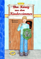 Der K&ouml;nig aus dem Kinderzimmer - Manuela Rehahn
