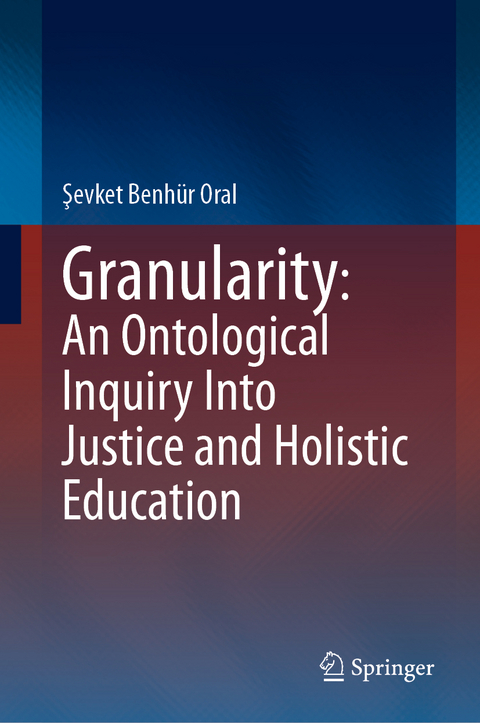 Granularity: An Ontological Inquiry Into Justice and Holistic Education - Şevket Benh&uuml;r Oral