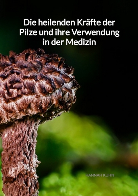 Die heilenden Kr&auml;fte der Pilze und ihre Verwendung in der Medizin - Hannah Kuhn