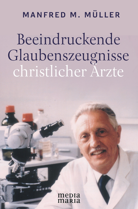 Beeindruckende Glaubenszeugnisse christlicher &Auml;rzte - Manfred M. M&uuml;ller