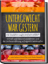 Untergewicht war gestern: Die Zunehm-Logik einfach erkl&auml;rt | Schnell und Gesund zunehmen und die Unterern&auml;hrung erfolgreich bek&auml;mpfen | + viele leckere Smoothie und Shake Rezepte - Sara Rosenberg