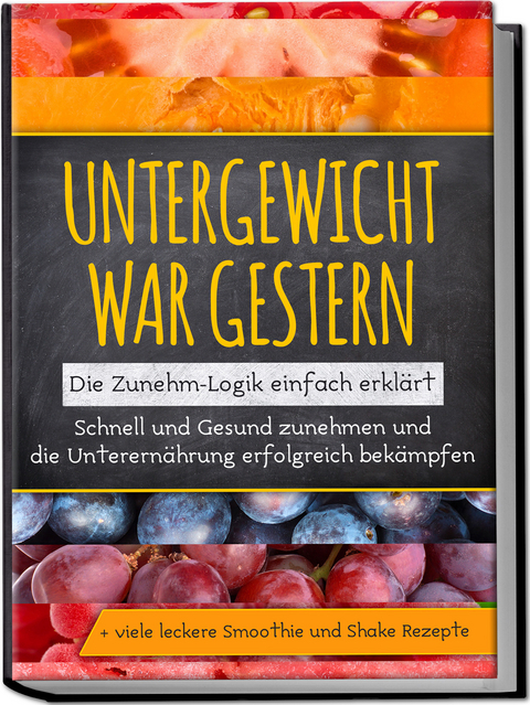 Untergewicht war gestern: Die Zunehm-Logik einfach erkl&auml;rt | Schnell und Gesund zunehmen und die Unterern&auml;hrung erfolgreich bek&auml;mpfen | + viele leckere Smoothie und Shake Rezepte - Sara Rosenberg
