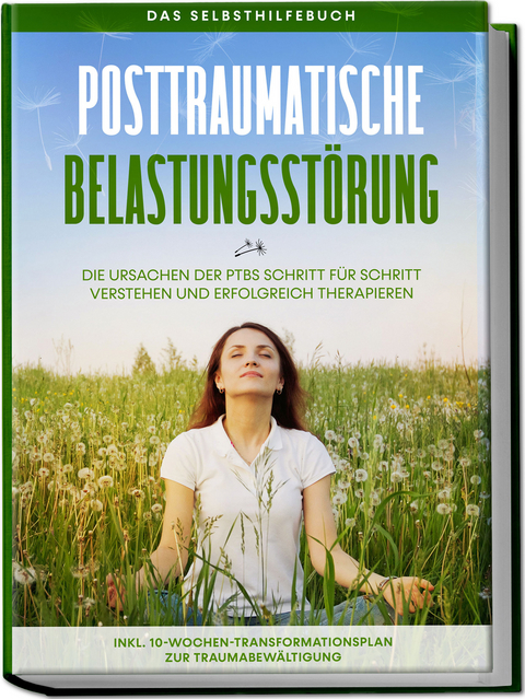 Posttraumatische Belastungsst&ouml;rung: Das Selbsthilfebuch - Die Ursachen der PTBS Schritt f&uuml;r Schritt verstehen und erfolgreich therapieren - inkl. 10-Wochen-Transformationsplan zur Traumabew&auml;ltigung - Carolin Rehnberg