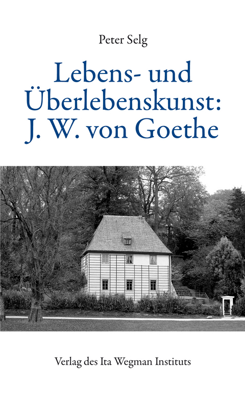Lebens- und &Uuml;berlebenskunst: J. W. von Goethe - Peter Selg