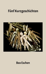 F&uuml;nf Kurzgeschichten - Bea Eschen